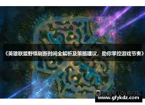 《英雄联盟野怪刷新时间全解析及策略建议，助你掌控游戏节奏》